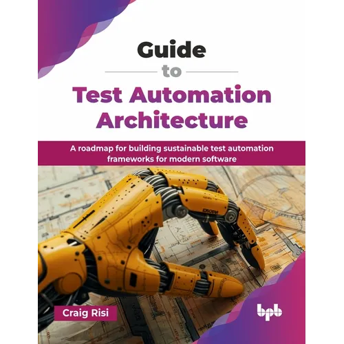 Guide to Test Automation Architecture: A roadmap for building sustainable test automation frameworks for modern software (English Edition)