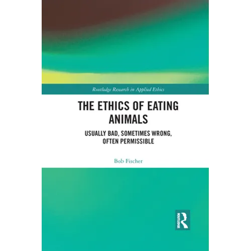 The Ethics of Eating Animals: Usually Bad, Sometimes Wrong, Often Permissible