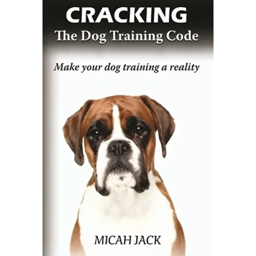 Cracking the Dog Training Code: Make Your Dog Training a Reality