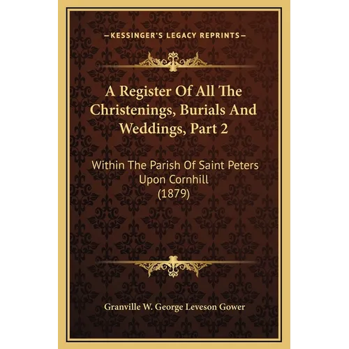 A Register Of All The Christenings, Burials And Weddings, Part 2: Within The Parish Of Saint Peters Upon Cornhill (1879)
