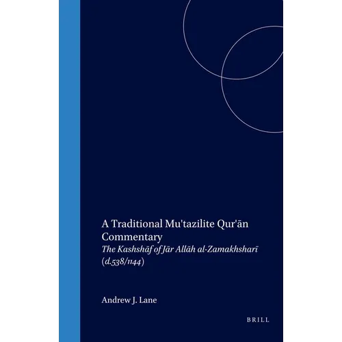 A Traditional Mu'tazilite Qur'ān Commentary: The Kashshāf of Jār Allāh Al-Zamakhsharī (D.538/1144)