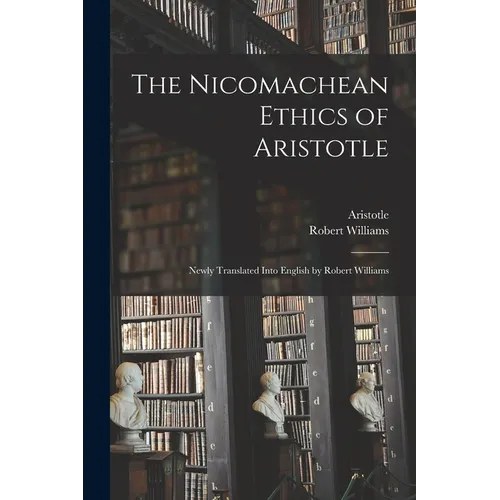 The Nicomachean Ethics of Aristotle: Newly Translated Into English by Robert Williams