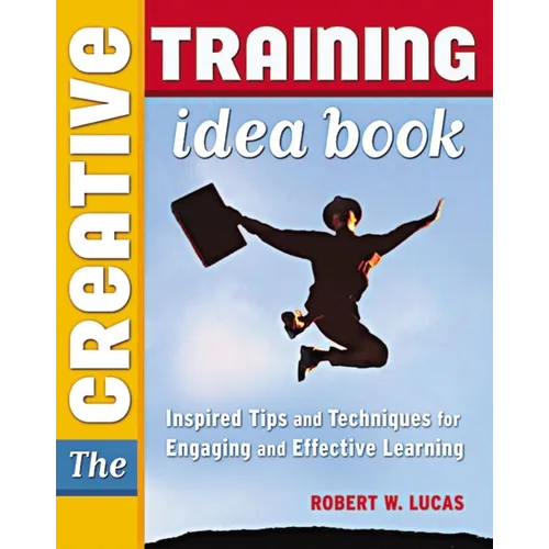 The Creative Training Idea Book: Inspired Tips and Techniques for Engaging and Effective Learning