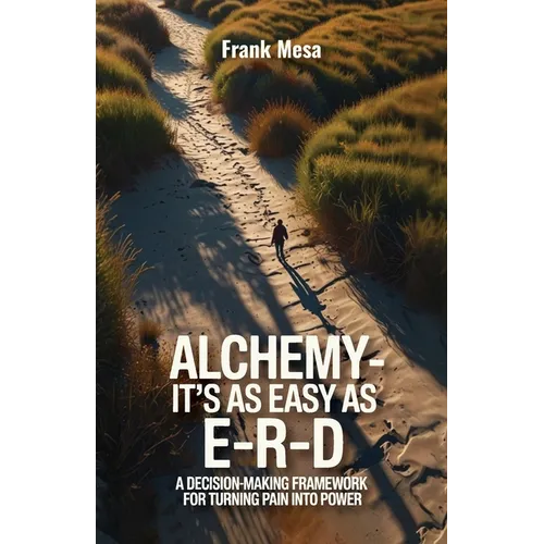 Alchemy - It's As Easy As E-R-D, "A Decision-Making Framework for Turning Pain into Power"