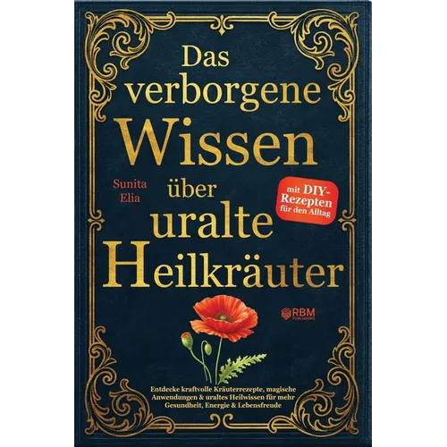 Das verborgene Wissen über uralte Heilkräuter: Entdecke kraftvolle Kräuterrezepte, magische Anwendungen & uraltes Heilwissen für mehr Gesundheit, Ener