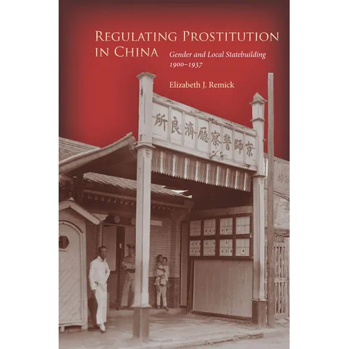 Regulating Prostitution in China: Gender and Local Statebuilding, 1900-1937