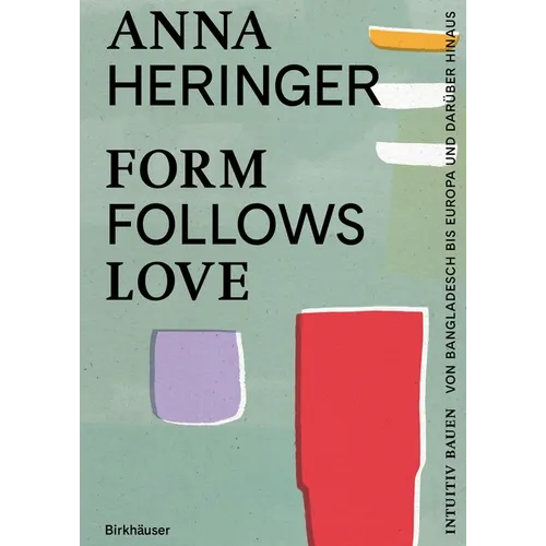 Form Follows Love: Intuitiv Bauen - Von Bangladesch Bis Europa Und Darüber Hinaus