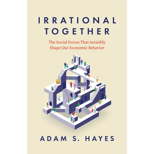 Irrational Together: The Social Forces That Invisibly Shape Our Economic Behavior