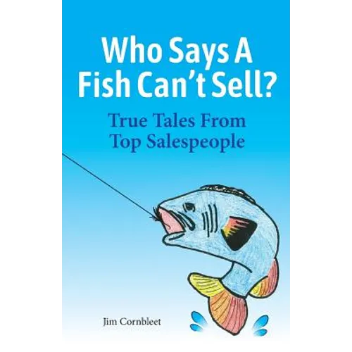 Who Says A Fish Can't Sell?: True Tales From Top Salespeople