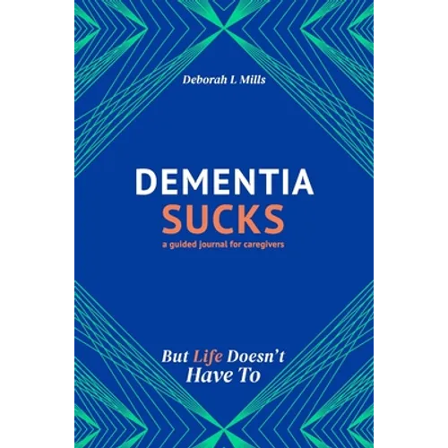 Dementia Sucks But Life Doesn't Have To: A Guided Journal for Family Caregivers of Dementia and Alzheimer's Patients