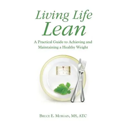 Living Life Lean: A Practical Guide to Achieving and Maintaining a Healthy Weight