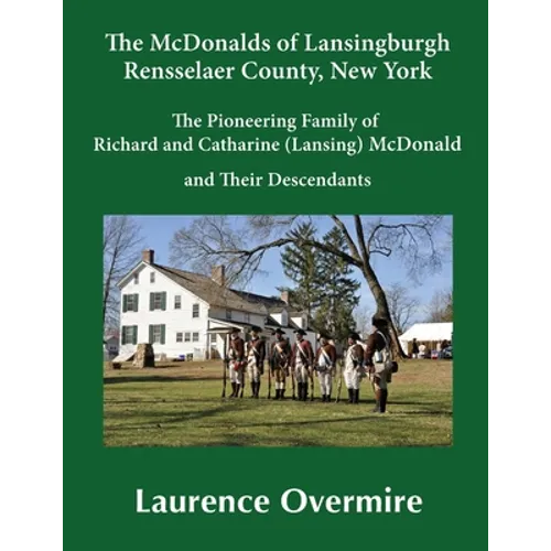 The McDonalds of Lansingburgh, Rensselaer County, New York: The Pioneering Family of Richard and Catharine (Lansing) McDonald and Their Descendants