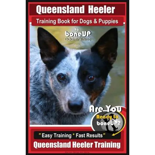 Queensland Heeler Training Book for Dogs & Puppies by Bone Up Dog Training.: Are You Ready to Bone Up? Easy Training * Fast Results Queensland Heeler
