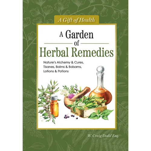 A Garden of Herbal Remedies: Nature's Alchemy & Cures, Tisanes, Balms & Balsams, Lotions & Potions