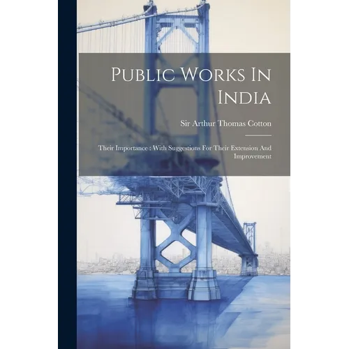 Public Works In India: Their Importance: With Suggestions For Their Extension And Improvement