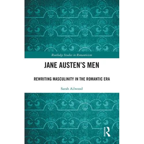 Jane Austen's Men: Rewriting Masculinity in the Romantic Era