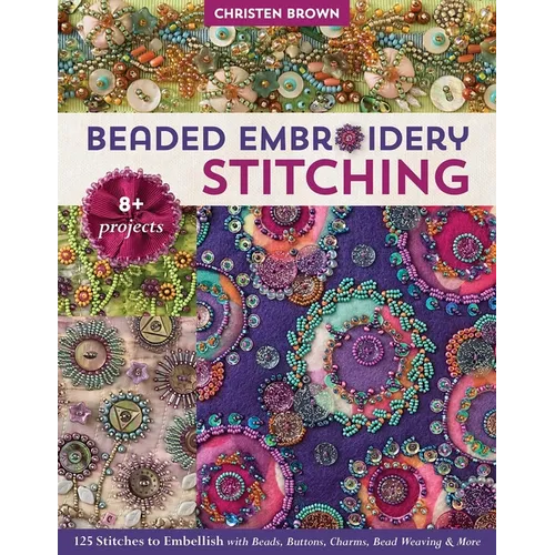 Beaded Embroidery Stitching: 125 Stitches to Embellish with Beads, Buttons, Charms, Bead Weaving & More; 8+ Projects