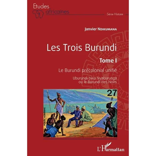 Les Trois Burundi Tome I: Le Burundi précolonial unifié Uburundi bwa Nyaburunga ou le Burundi des Noirs