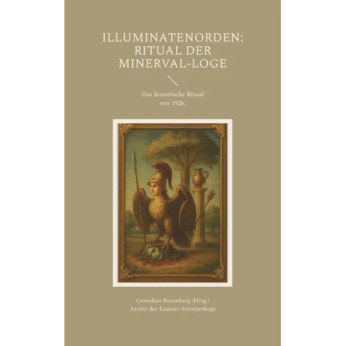 Illuminatenorden: Ritual der Minerval-Loge: Das historische Ritual der Illuminaten der Freimaurerloge "Alfred zur Linde" von 1926, aus dem Archiv der
