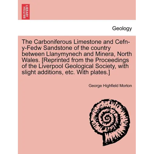 The Carboniferous Limestone and Cefn-Y-Fedw Sandstone of the Country Between Llanymynech and Minera, North Wales. [Reprinted from the Proceedings of t