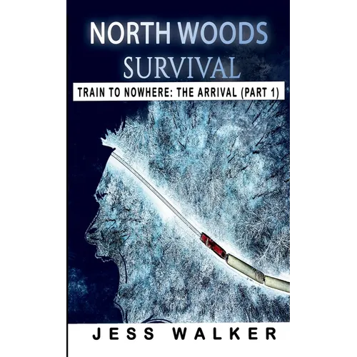 North Woods Survival: Train to Nowhere: A Wilderness Adventure Thriller