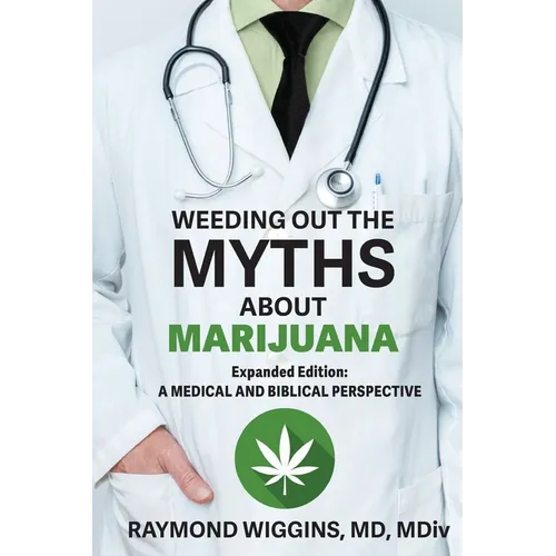 Weeding Out the Myths About Marijuana, Expanded Edition: A Medical and Biblical Perspective