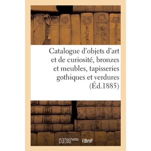 Catalogue d'Objets d'Art Et de Curiosité, Bronzes Et Meubles, Tapisseries Gothiques Et Verdures