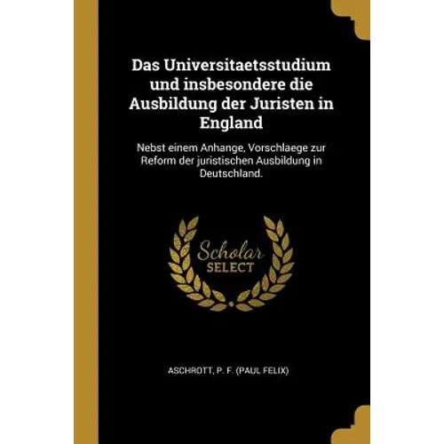 Das Universitaetsstudium und insbesondere die Ausbildung der Juristen in England: Nebst einem Anhange, Vorschlaege zur Reform der juristischen Ausbild