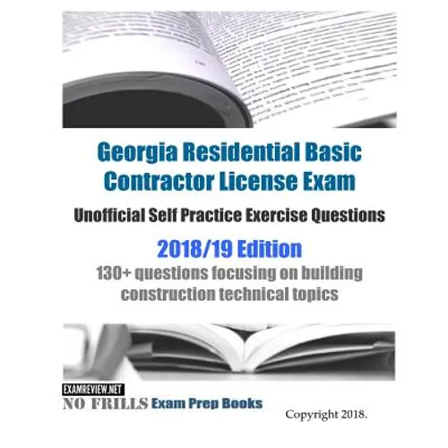 Georgia Residential Basic Contractor License Exam Unofficial Self Practice Exercise Questions 2018/19 Edition: 130+ questions focusing on building con