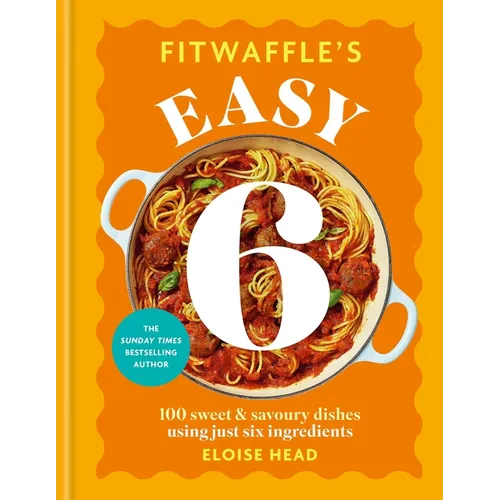 Fitwaffle's Easy 6: 100 Sweet and Savoury Dishes Using Just Six Ingredients