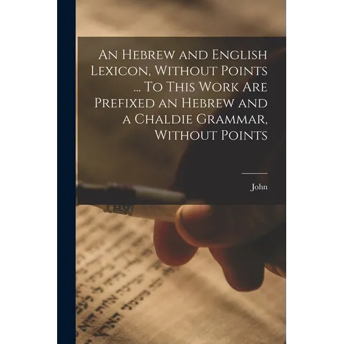 An Hebrew and English Lexicon, Without Points ... To This Work Are Prefixed an Hebrew and a Chaldie Grammar, Without Points