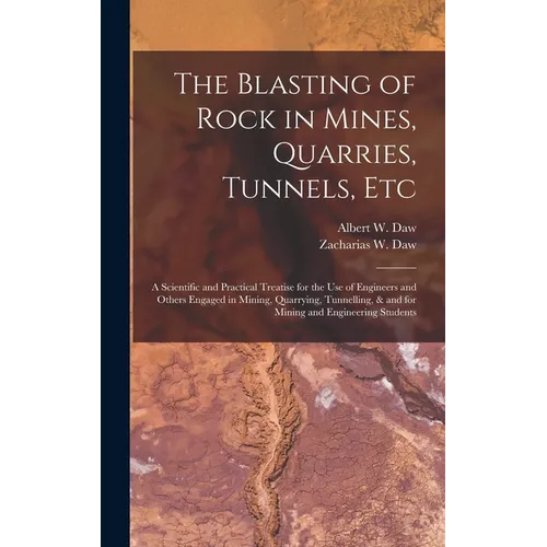The Blasting of Rock in Mines, Quarries, Tunnels, etc; a Scientific and Practical Treatise for the use of Engineers and Others Engaged in Mining, Quar