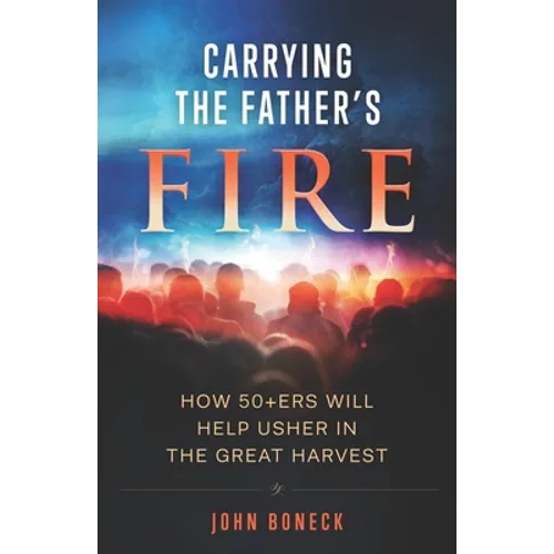 Carrying the Father's Fire: How 50+ers will help usher in the Great Harvest