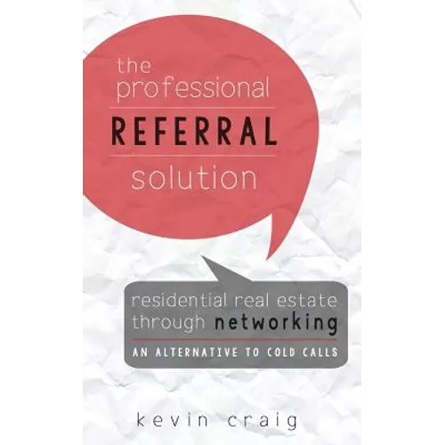 The Professional Referral Solution: Residential Real Estate Through Networking, an Alternative to Cold Calls