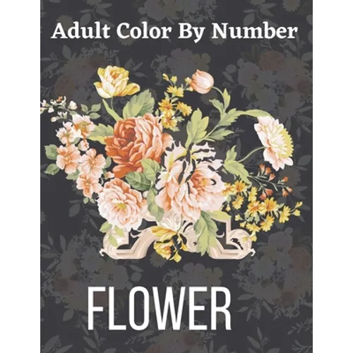 Adult Color By Number Flower: Garden Patterns and Botanical Floral Color By Numbers Designs of Relaxing Nature and Plants to Color