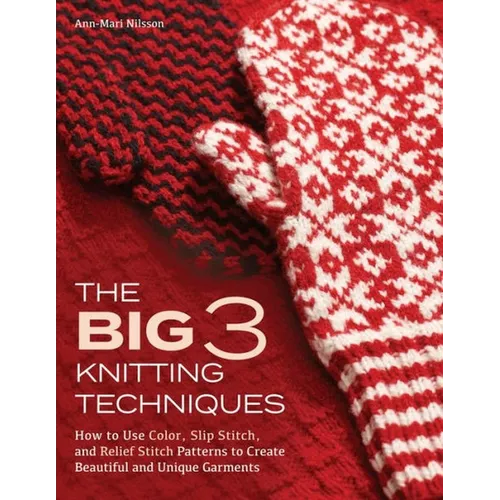 Big 3 Knitting Techniques: How to Use Color, Slip Stitch, and Relief Stitch Patterns to Create Beautiful and Unique Garments