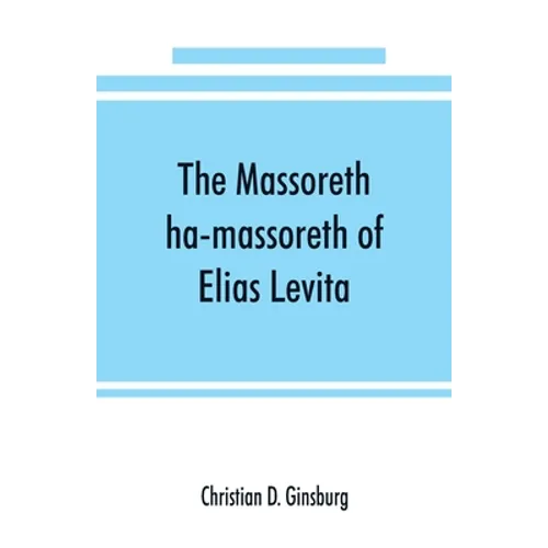 The Massoreth ha-massoreth of Elias Levita: being an exposition of the Massoretic notes on the Hebrew Bible: or the ancient critical apparatus of the