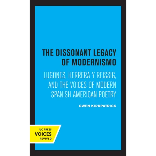 The Dissonant Legacy of Modernismo: Lugones, Herrera Y Reissig, and the Voices of Modern Spanish American Poetry Volume 3