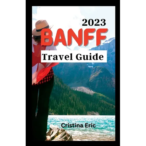 Banff Travel Guide 2023: The Complete Pocket Guide to Exploring Banff's Heartland (with maps)