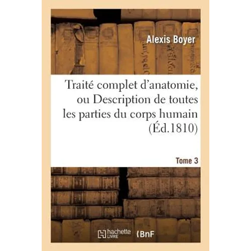 Traité Complet d'Anatomie, Ou Description de Toutes Les Parties Du Corps Humain. T. 3