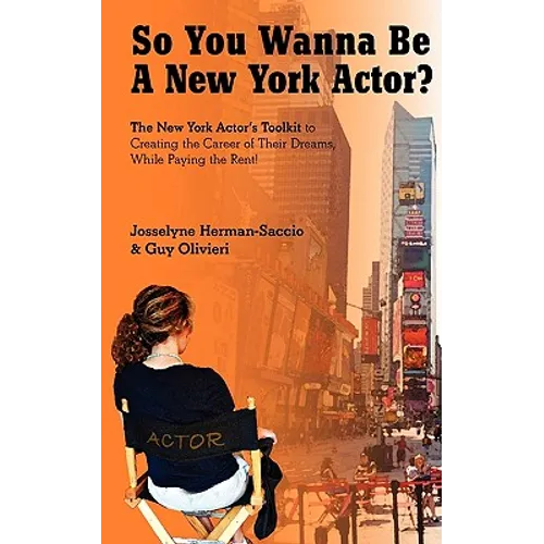 So You Wanna Be A New York Actor: The New York Actors Guide to The Career of Their Dreams While Paying the Rent