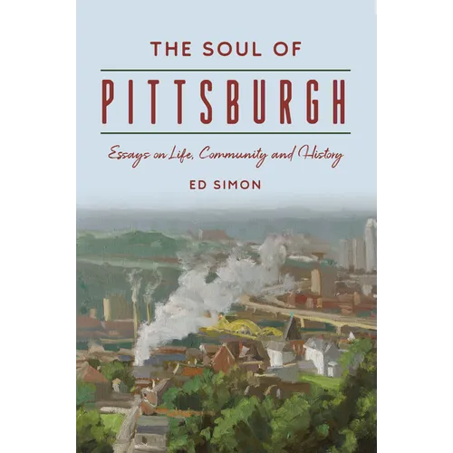 The Soul of Pittsburgh: Essays on Life, Community and History
