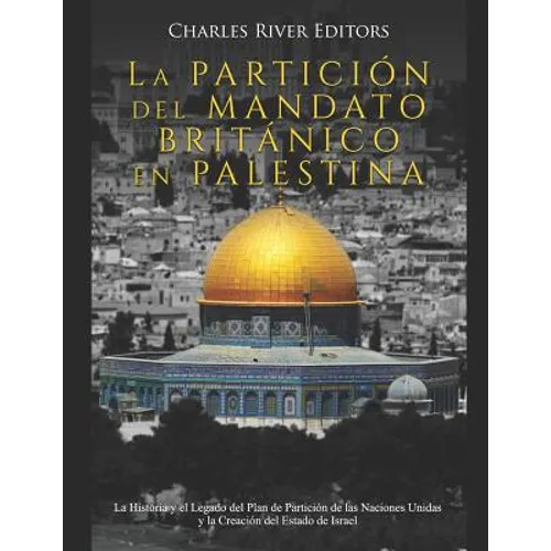 La Partición del Mandato Británico en Palestina: La Historia y el Legado del Plan de Partición de las Naciones Unidas y la Creación del Estado de Isra