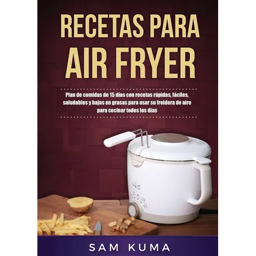 Recetas para Air Fryer: Plan de comidas de 15 días con recetas rápidas, fáciles, saludables y bajas en grasas para usar su freidora de aire pa
