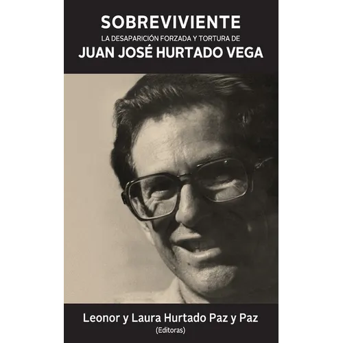 Sobreviviente: La desaparición forzada y tortura de Juan José Hurtado Vega