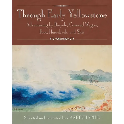 Through Early Yellowstone: Adventuring by Bicycle, Covered Wagon, Foot, Horseback, and Skis