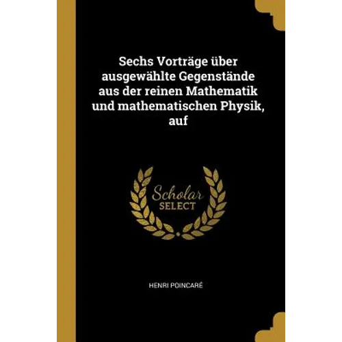 Sechs Vorträge über ausgewählte Gegenstände aus der reinen Mathematik und mathematischen Physik, auf