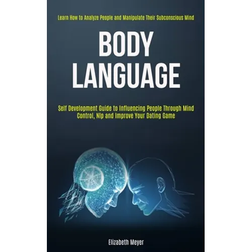 Body Language: Self Development Guide to Influencing People Through Mind Control, Nlp and Improve Your Dating Game (Learn How to Anal