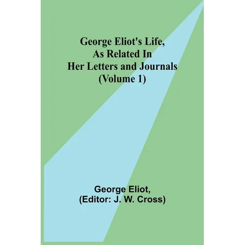 George Eliot's Life, as Related in Her Letters and Journals (Volume 1)
