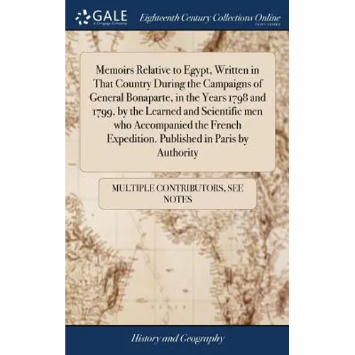 Memoirs Relative to Egypt, Written in That Country During the Campaigns of General Bonaparte, in the Years 1798 and 1799, by the Learned and Scientifi